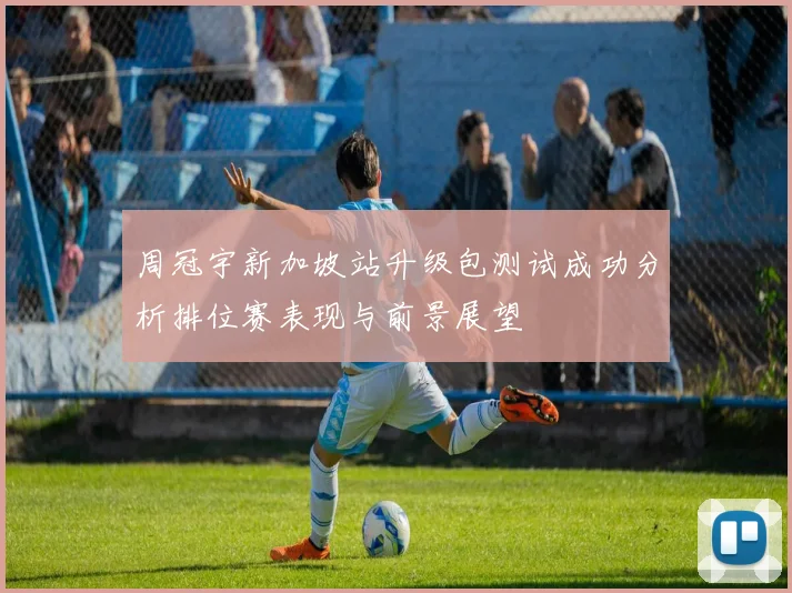 周冠宇新加坡站升级包测试成功分析排位赛表现与前景展望